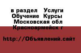  в раздел : Услуги » Обучение. Курсы . Московская обл.,Красноармейск г.